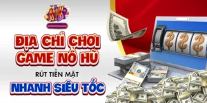 Địa Chỉ Chơi Game Nổ Hũ Rút Tiền Mặt Nhanh Siêu Tốc